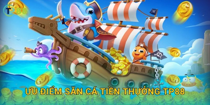 Săn Cá Tiền Thưởng TP88 và hành trình săn kho báu đầy hấp dẫn 3 Ưu điểm Săn Cá Tiền Thưởng TP88